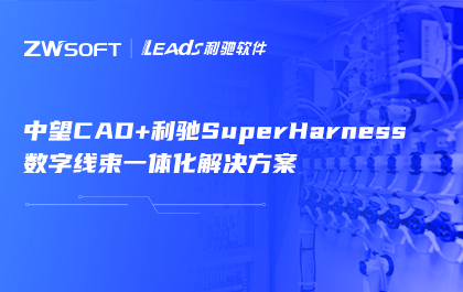 “南宫28ngCAD+利驰SuperHarness”解决方案发布，助力线束软件国产化应用